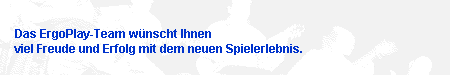 Das ErgoPlay-Team wünscht Ihnen viel Freude und Erfolg mit dem neuen Spielerlebnis.